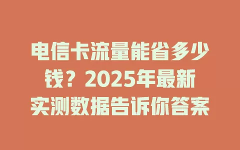 电信卡流量能省多少钱？2025年最新实测数据告诉你答案
