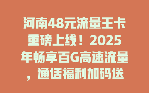 河南48元流量王卡重磅上线！2025年畅享百G高速流量，通话福利加码送