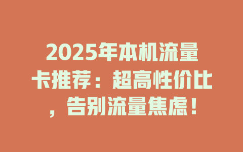 2025年本机流量卡推荐：超高性价比，告别流量焦虑！