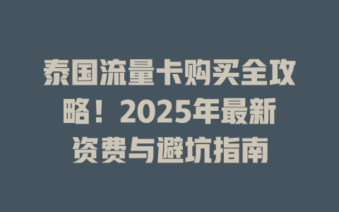 泰国流量卡购买全攻略！2025年最新资费与避坑指南