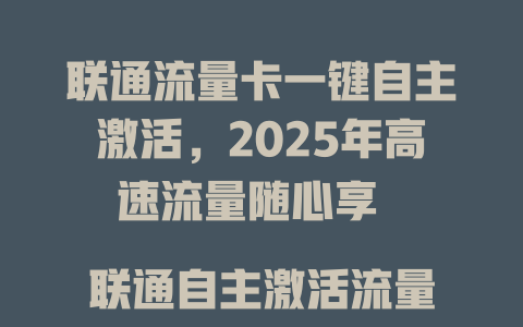 联通流量卡一键自主激活，2025年高速流量随心享  

联通自主激活流量卡，三步搞定全网畅游  

2025年联通新福利！