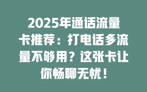 2025年通话流量卡推荐：打电话多流量不够用？这张卡让你畅聊无忧！