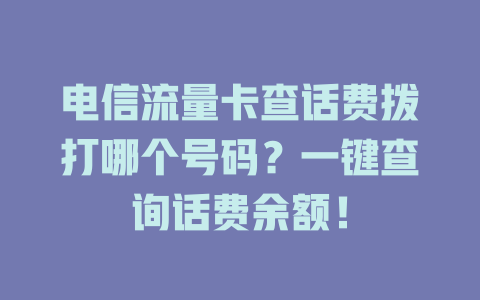 电信流量卡查话费拨打哪个号码？一键查询话费余额！