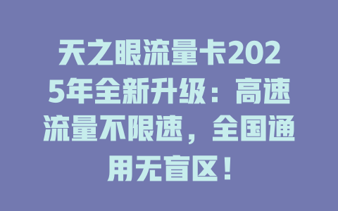 天之眼流量卡2025年全新升级：高速流量不限速，全国通用无盲区！