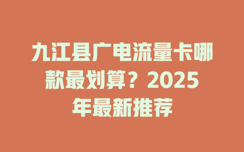 九江县广电流量卡哪款最划算？2025年最新推荐