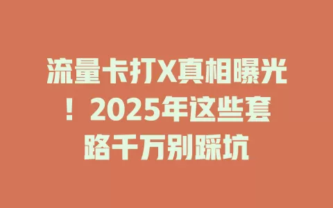 流量卡打X真相曝光！2025年这些套路千万别踩坑