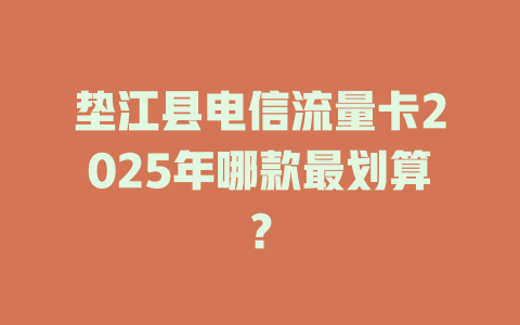 垫江县电信流量卡2025年哪款最划算？