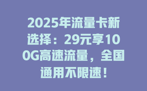 2025年流量卡新选择：29元享100G高速流量，全国通用不限速！