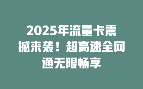 2025年流量卡震撼来袭！超高速全网通无限畅享