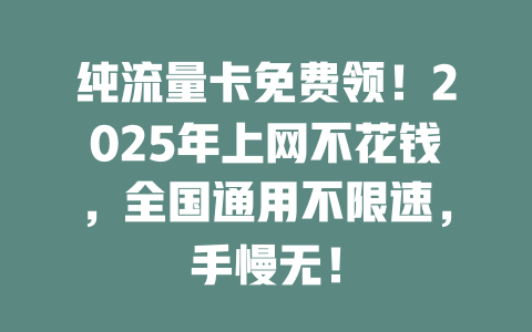 纯流量卡免费领！2025年上网不花钱，全国通用不限速，手慢无！