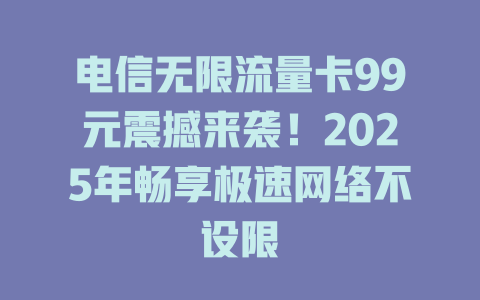 电信无限流量卡99元震撼来袭！2025年畅享极速网络不设限