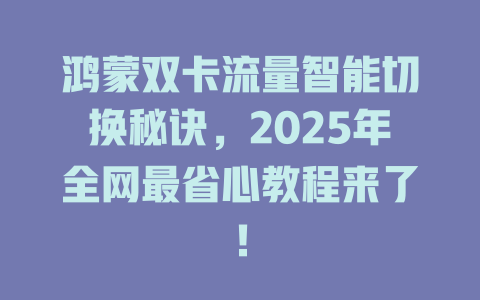鸿蒙双卡流量智能切换秘诀，2025年全网最省心教程来了！