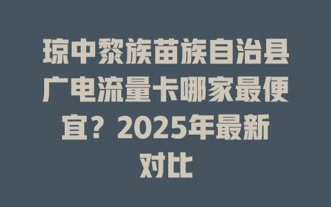 琼中黎族苗族自治县广电流量卡哪家最便宜？2025年最新对比