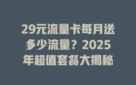 29元流量卡每月送多少流量？2025年超值套餐大揭秘