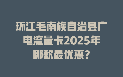 环江毛南族自治县广电流量卡2025年哪款最优惠？