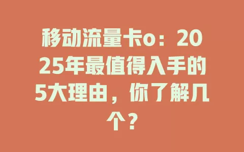 移动流量卡o：2025年最值得入手的5大理由，你了解几个？