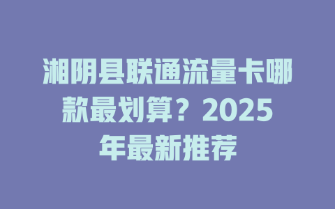 湘阴县联通流量卡哪款最划算？2025年最新推荐