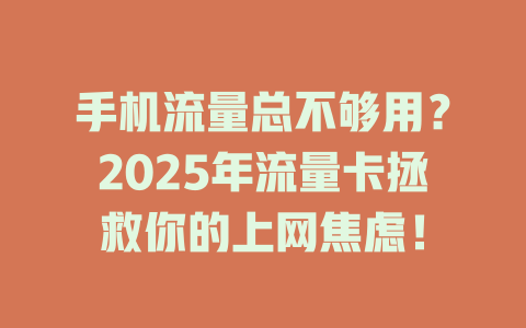 手机流量总不够用？2025年流量卡拯救你的上网焦虑！