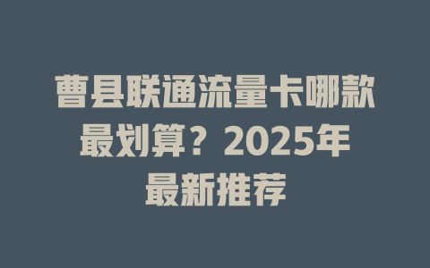 曹县联通流量卡哪款最划算？2025年最新推荐