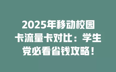 2025年移动校园卡流量卡对比：学生党必看省钱攻略！