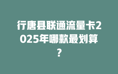 行唐县联通流量卡2025年哪款最划算？