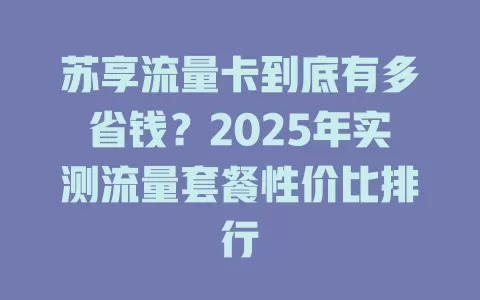 苏享流量卡到底有多省钱？2025年实测流量套餐性价比排行