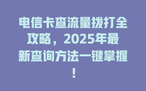 电信卡查流量拨打全攻略，2025年最新查询方法一键掌握！
