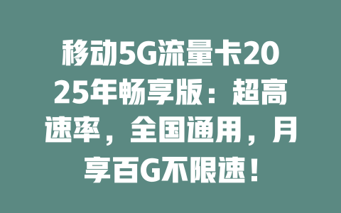 移动5G流量卡2025年畅享版：超高速率，全国通用，月享百G不限速！