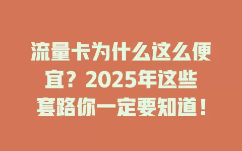 流量卡为什么这么便宜？2025年这些套路你一定要知道！