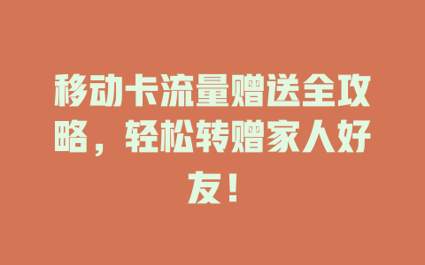 移动卡流量赠送全攻略，轻松转赠家人好友！