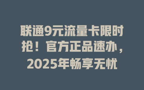 联通9元流量卡限时抢！官方正品速办，2025年畅享无忧