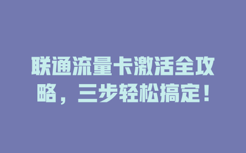 联通流量卡激活全攻略，三步轻松搞定！