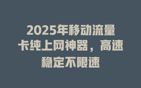2025年移动流量卡纯上网神器，高速稳定不限速