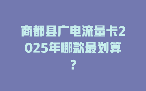 商都县广电流量卡2025年哪款最划算？