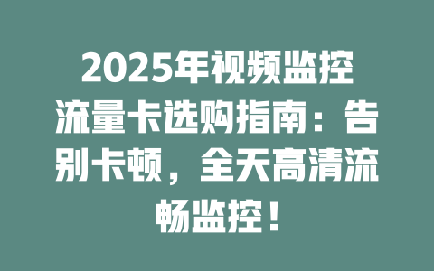 2025年视频监控流量卡选购指南：告别卡顿，全天高清流畅监控！