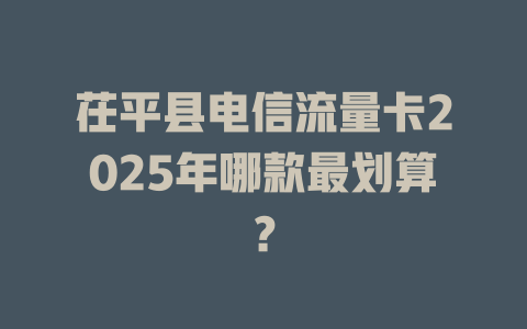 茌平县电信流量卡2025年哪款最划算？