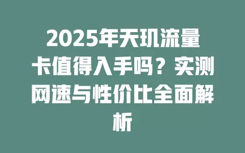 2025年天玑流量卡值得入手吗？实测网速与性价比全面解析