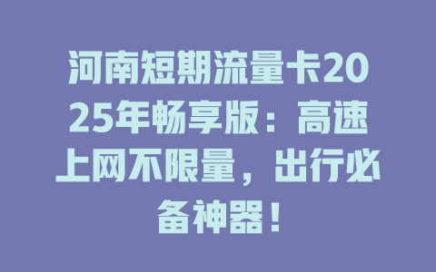 河南短期流量卡2025年畅享版：高速上网不限量，出行必备神器！