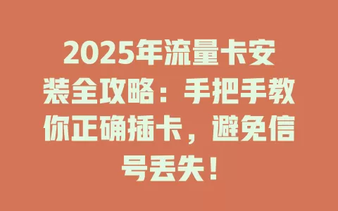 2025年流量卡安装全攻略:手把手教你正确插卡,避免信号丢失!