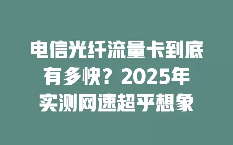 电信光纤流量卡到底有多快？2025年实测网速超乎想象