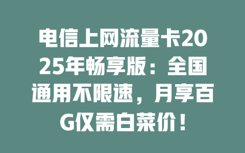电信上网流量卡2025年畅享版：全国通用不限速，月享百G仅需白菜价！