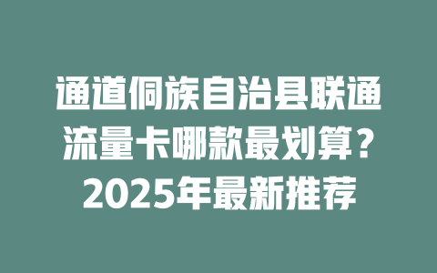 通道侗族自治县联通流量卡哪款最划算？2025年最新推荐