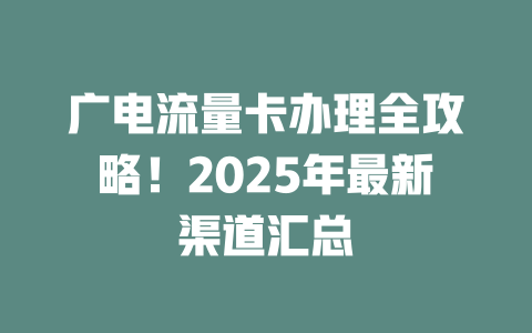 广电流量卡办理全攻略！2025年最新渠道汇总