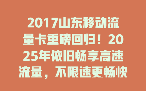 2017山东移动流量卡重磅回归！2025年依旧畅享高速流量，不限速更畅快