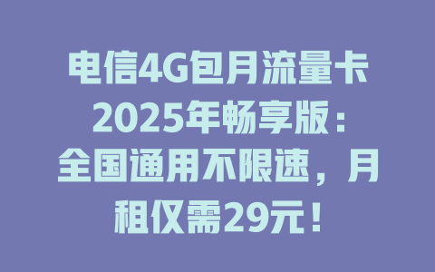 电信4G包月流量卡2025年畅享版：全国通用不限速，月租仅需29元！