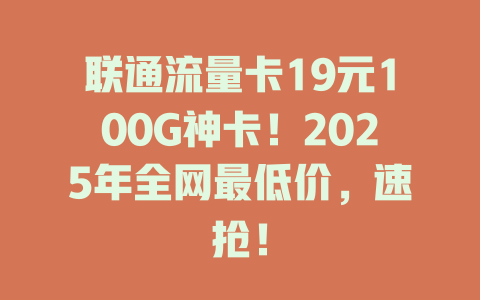 联通流量卡19元100G神卡！2025年全网最低价，速抢！