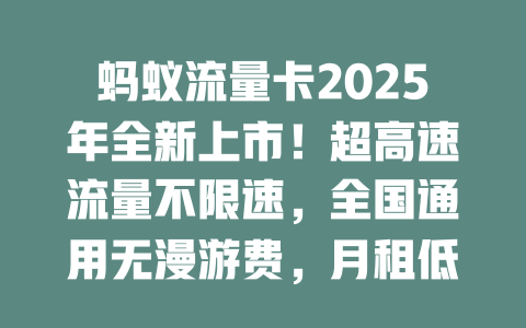 蚂蚁流量卡2025年全新上市！超高速流量不限速，全国通用无漫游费，月租低至惊人价