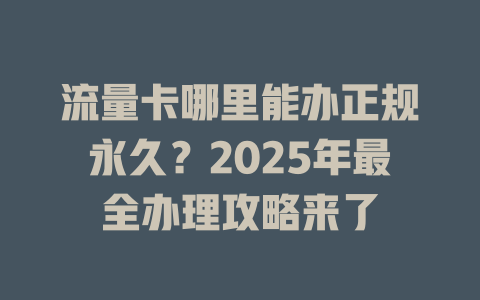 流量卡哪里能办正规永久？2025年最全办理攻略来了