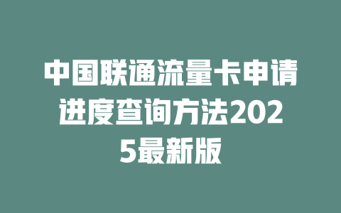 中国联通流量卡申请进度查询方法2025最新版