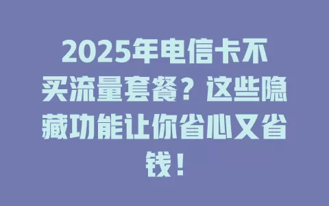 2025年电信卡不买流量套餐？这些隐藏功能让你省心又省钱！